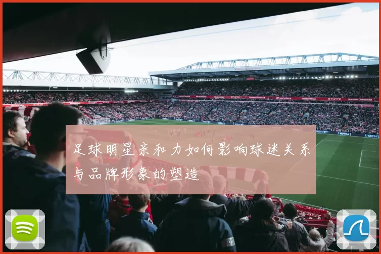 足球明星亲和力如何影响球迷关系与品牌形象的塑造