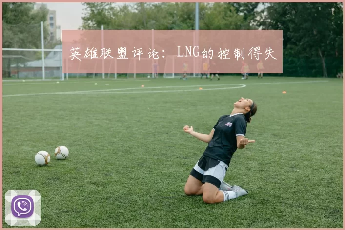 英雄联盟评论：LNG的控制得失