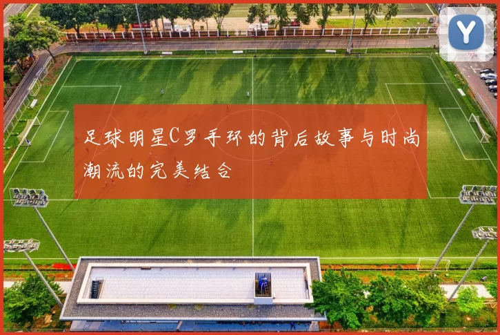 足球明星C罗手环的背后故事与时尚潮流的完美结合