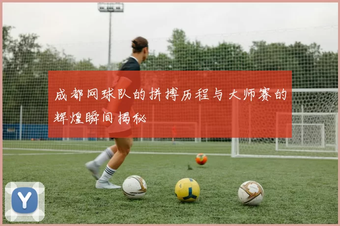 成都网球队的拼搏历程与大师赛的辉煌瞬间揭秘