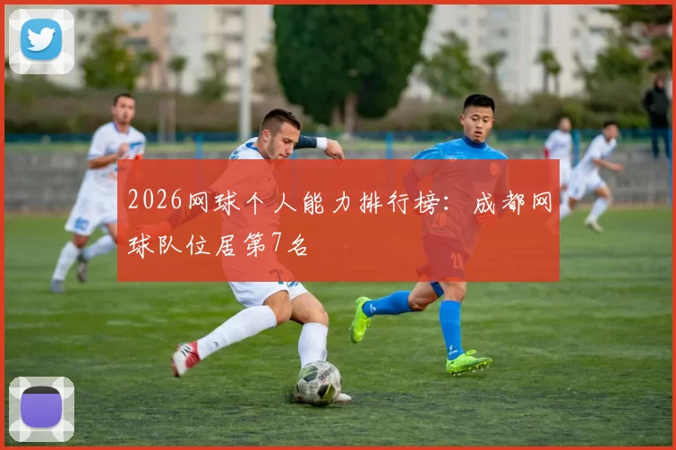 2026网球个人能力排行榜：成都网球队位居第7名