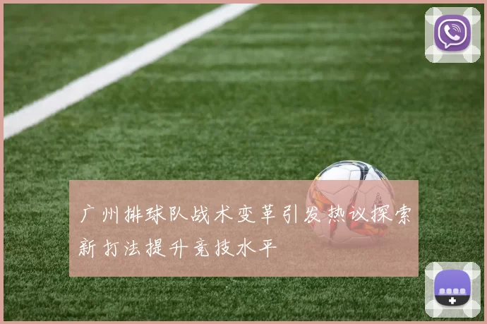 广州排球队战术变革引发热议探索新打法提升竞技水平