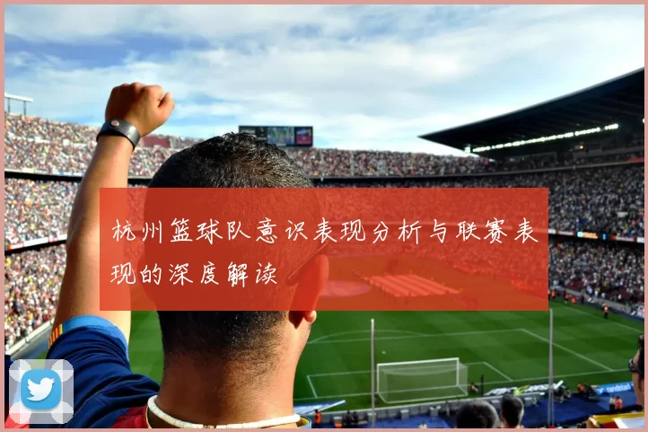 杭州篮球队意识表现分析与联赛表现的深度解读