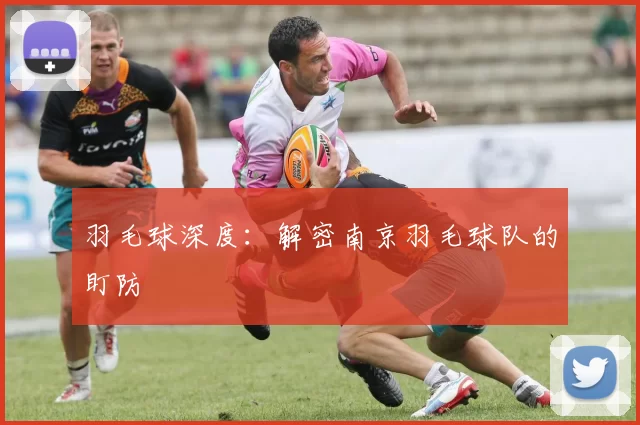 羽毛球深度：解密南京羽毛球队的盯防